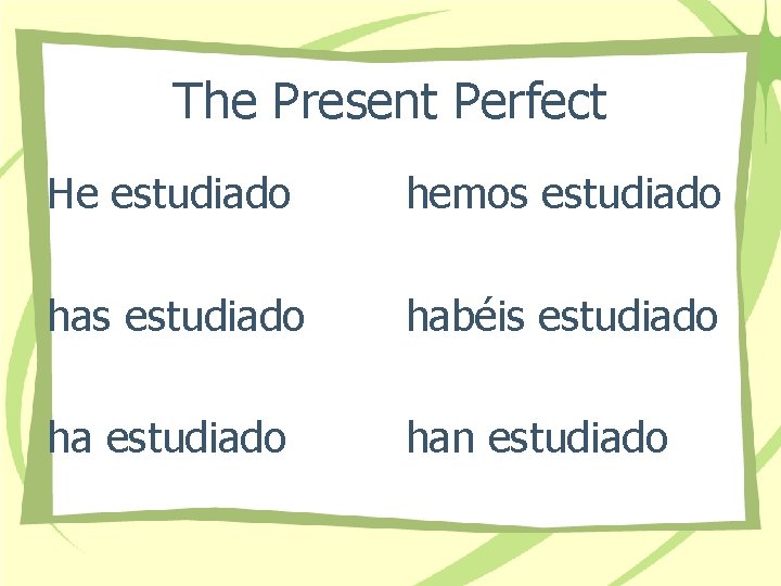 The Present Perfect He estudiado hemos estudiado habéis estudiado han estudiado 