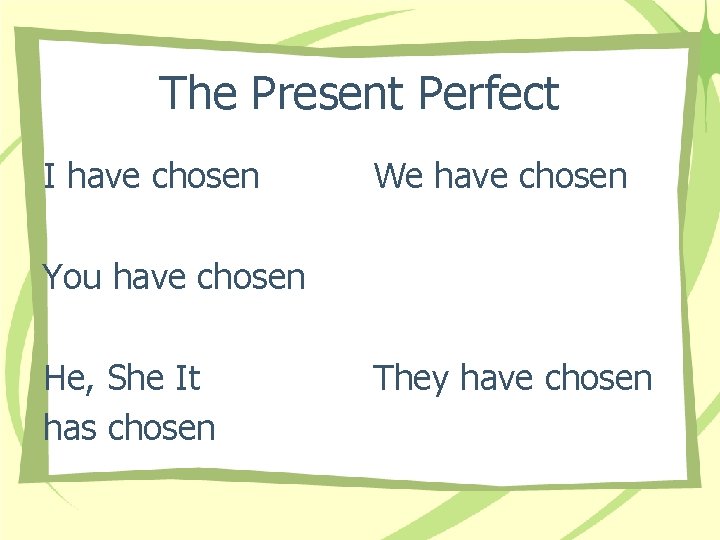 The Present Perfect I have chosen We have chosen You have chosen He, She