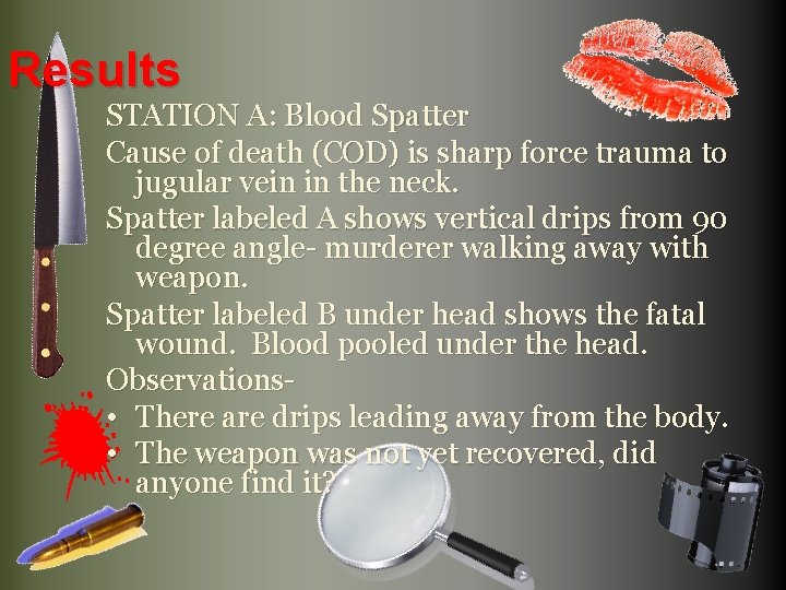 Results STATION A: Blood Spatter Cause of death (COD) is sharp force trauma to