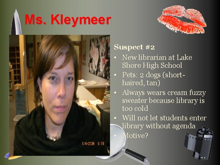 Ms. Kleymeer Suspect #2 • New librarian at Lake Shore High School • Pets: