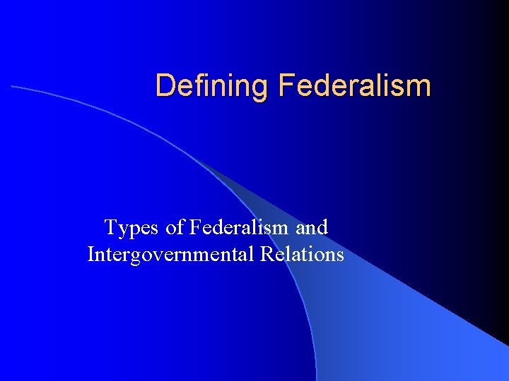 Defining Federalism Types of Federalism and Intergovernmental Relations 