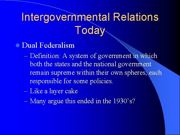 Intergovernmental Relations Today l Dual Federalism – Definition: A system of government in which