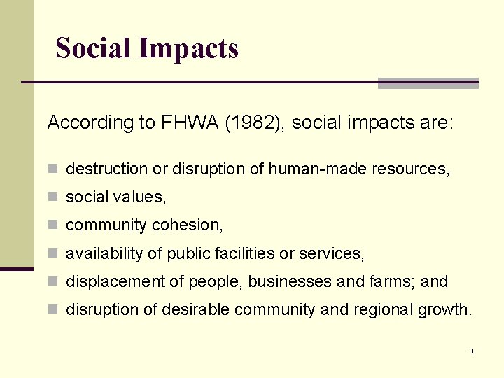 Social Impacts According to FHWA (1982), social impacts are: n destruction or disruption of