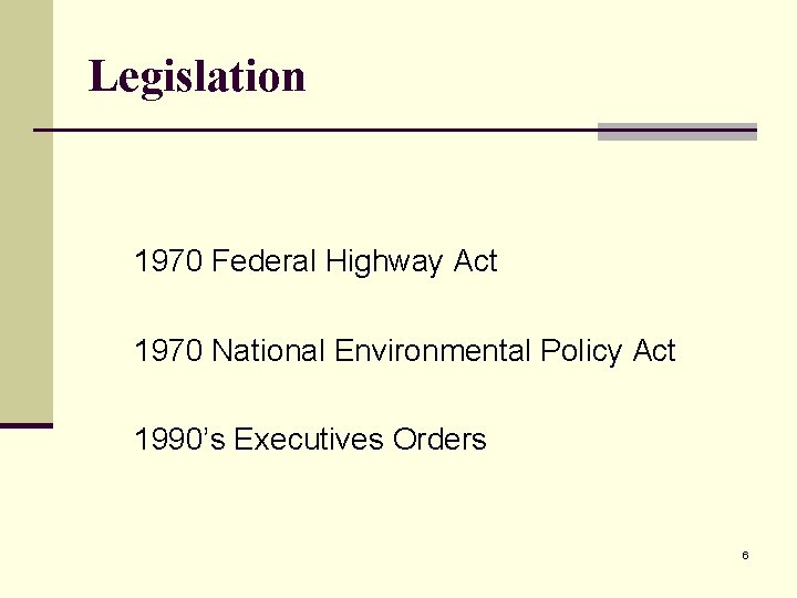 Legislation 1970 Federal Highway Act 1970 National Environmental Policy Act 1990’s Executives Orders 6