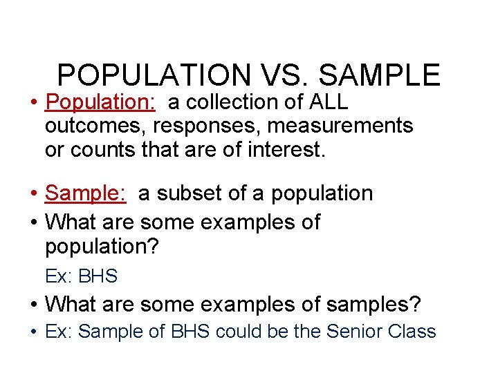 POPULATION VS. SAMPLE • Population: a collection of ALL outcomes, responses, measurements or counts