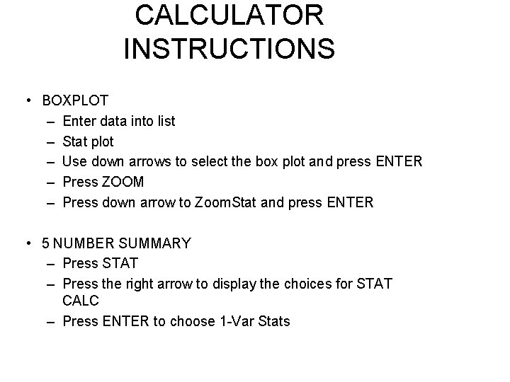 CALCULATOR INSTRUCTIONS • BOXPLOT – Enter data into list – Stat plot – Use