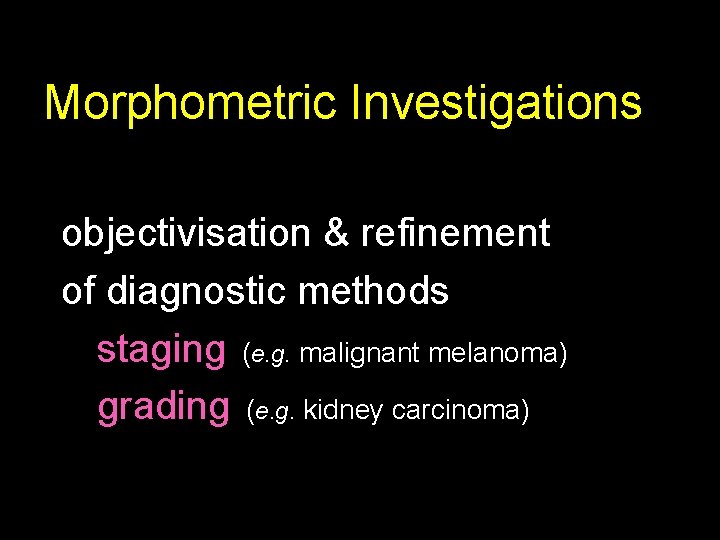 Morphometric Investigations objectivisation & refinement of diagnostic methods staging (e. g. malignant melanoma) grading