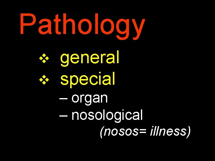 Pathology v v general special – organ – nosological (nosos= illness) 