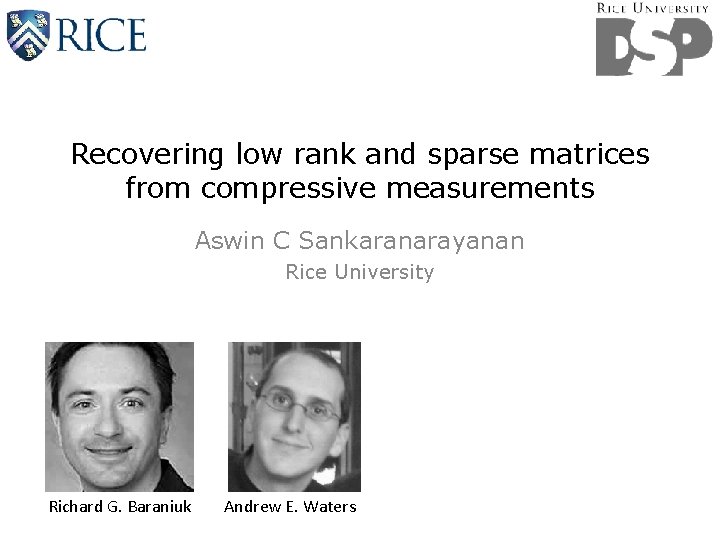 Recovering low rank and sparse matrices from compressive measurements Aswin C Sankaranarayanan Rice University