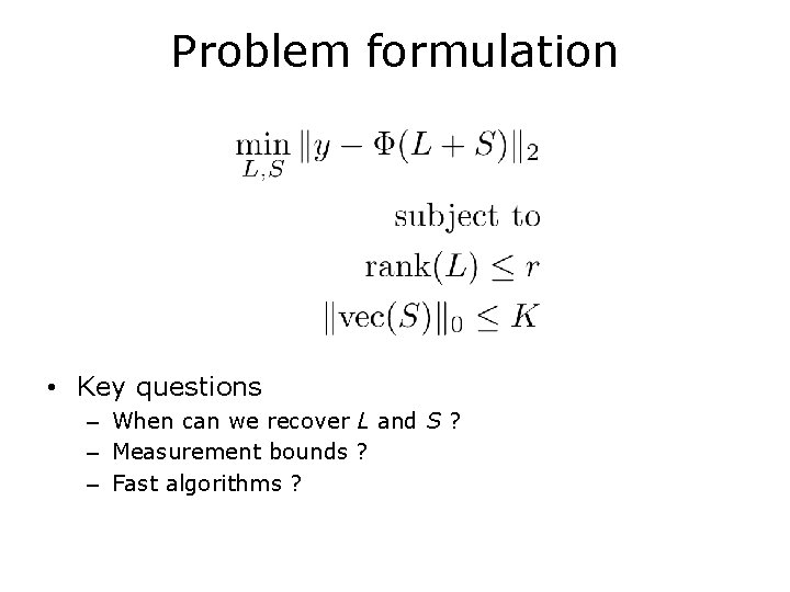 Problem formulation • Key questions – When can we recover L and S ?