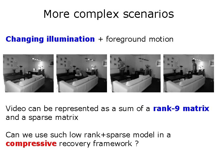 More complex scenarios Changing illumination + foreground motion Video can be represented as a