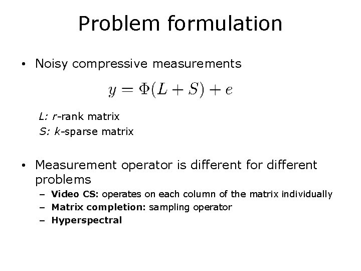 Problem formulation • Noisy compressive measurements L: r-rank matrix S: k-sparse matrix • Measurement