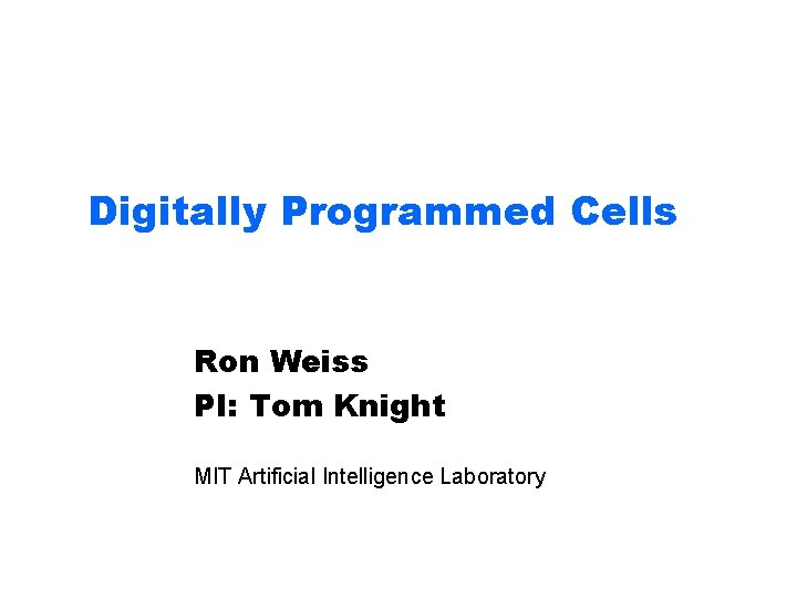 Digitally Programmed Cells Ron Weiss PI: Tom Knight MIT Artificial Intelligence Laboratory 