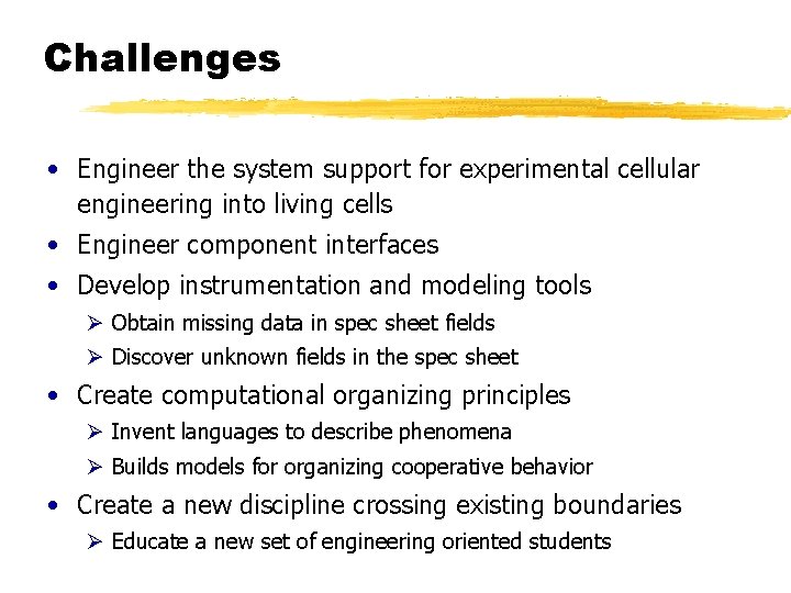 Challenges • Engineer the system support for experimental cellular engineering into living cells •