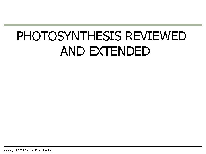 PHOTOSYNTHESIS REVIEWED AND EXTENDED Copyright © 2009 Pearson Education, Inc. PHOTOSYNTHESIS REVIEWED AND EXTENDED Copyright © 2009 Pearson Education, Inc.