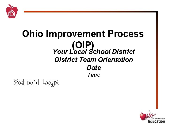 Ohio Improvement Process (OIP) Your Local School District Team Orientation Date Time 