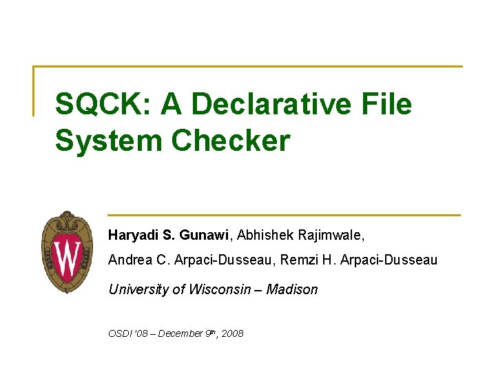 SQCK: A Declarative File System Checker Haryadi S. Gunawi, Abhishek Rajimwale, Andrea C. Arpaci-Dusseau,