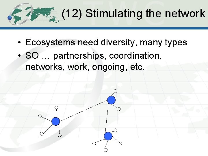 (12) Stimulating the network • Ecosystems need diversity, many types • SO … partnerships, (12) Stimulating the network • Ecosystems need diversity, many types • SO … partnerships,