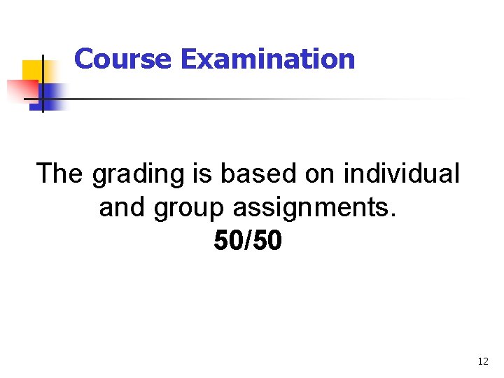 Course Examination The grading is based on individual and group assignments. 50/50 12 