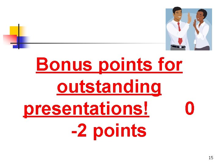 Bonus points for outstanding presentations! 0 -2 points 15 
