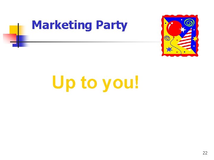 Marketing Party Up to you! 22 