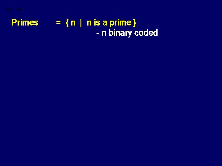 Primes = { n | n is a prime } - n binary coded