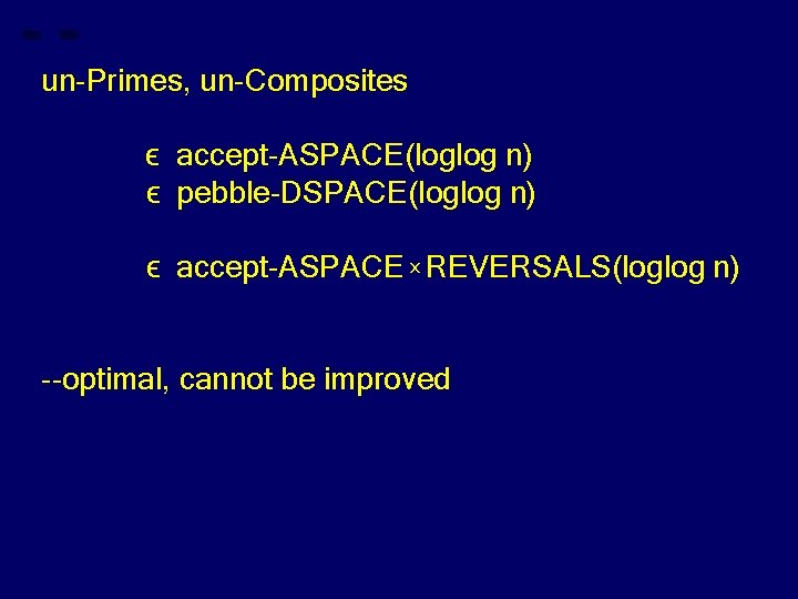 un-Primes, un-Composites ϵ accept-ASPACE(loglog n) ϵ pebble-DSPACE(loglog n) ϵ accept-ASPACE x REVERSALS(loglog n) --optimal,