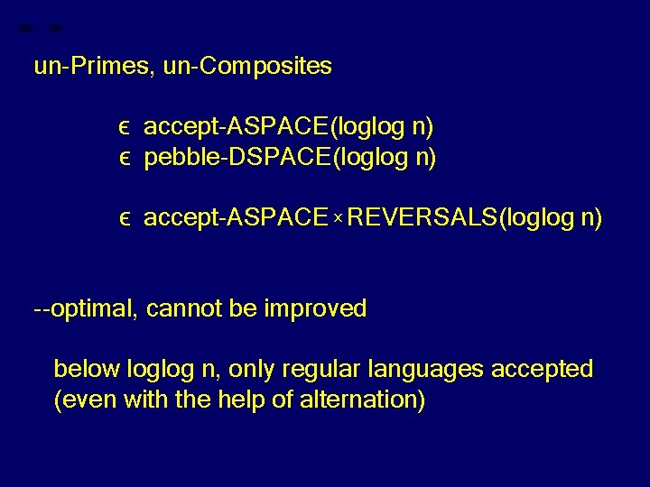 un-Primes, un-Composites ϵ accept-ASPACE(loglog n) ϵ pebble-DSPACE(loglog n) ϵ accept-ASPACE x REVERSALS(loglog n) --optimal,