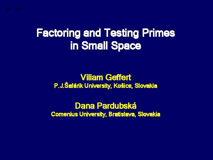 Factoring and Testing Primes in Small Space Viliam Geffert P. J. Šafárik University, Košice,