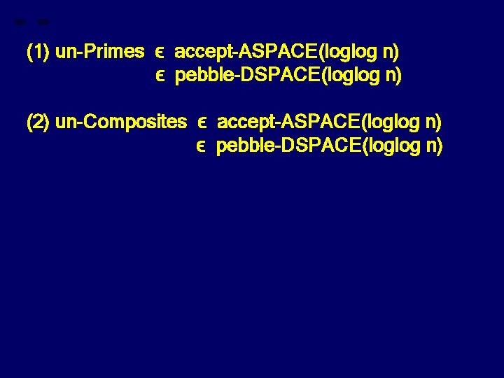 (1) un-Primes ϵ accept-ASPACE(loglog n) ϵ pebble-DSPACE(loglog n) (2) un-Composites ϵ accept-ASPACE(loglog n) ϵ