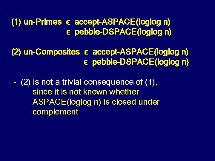 (1) un-Primes ϵ accept-ASPACE(loglog n) ϵ pebble-DSPACE(loglog n) (2) un-Composites ϵ accept-ASPACE(loglog n) ϵ