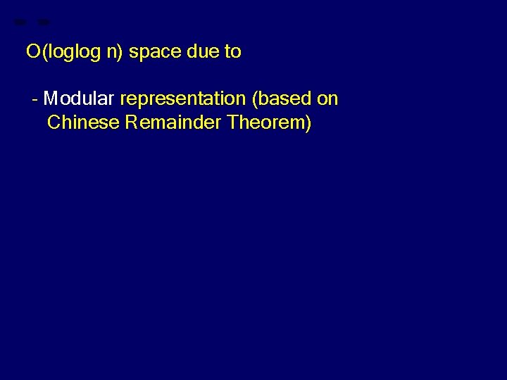 O(loglog n) space due to - Modular representation (based on Chinese Remainder Theorem) 