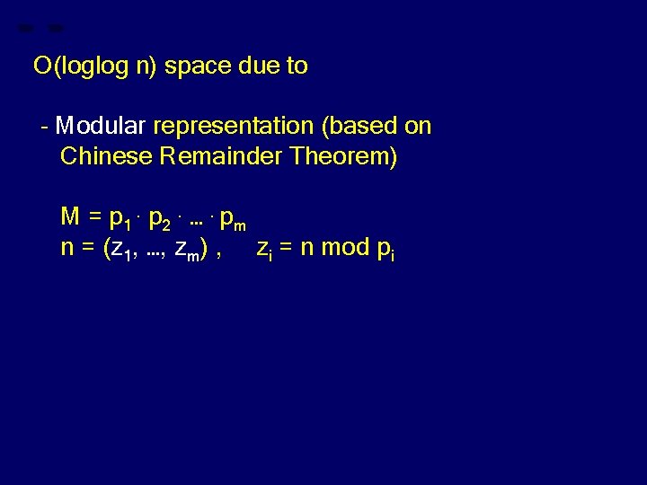 O(loglog n) space due to - Modular representation (based on Chinese Remainder Theorem) M