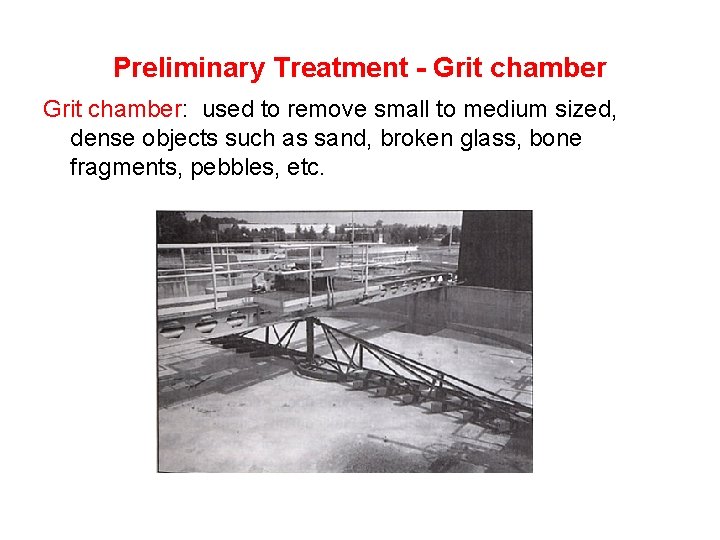 Preliminary Treatment - Grit chamber: used to remove small to medium sized, dense objects