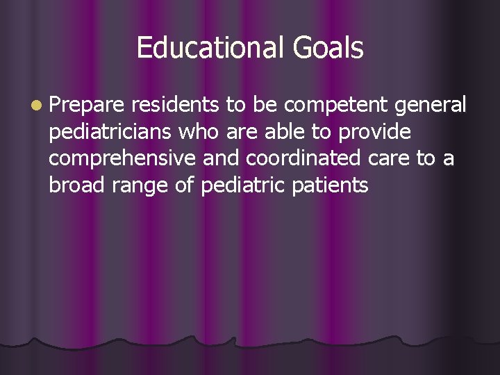 Educational Goals l Prepare residents to be competent general pediatricians who are able to