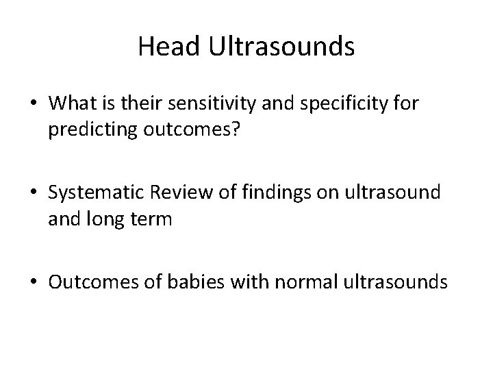 Head Ultrasounds • What is their sensitivity and specificity for predicting outcomes? • Systematic