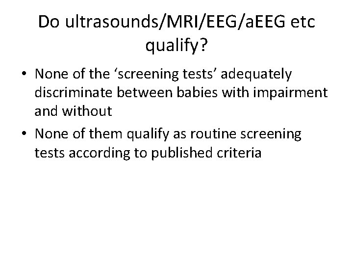 Do ultrasounds/MRI/EEG/a. EEG etc qualify? • None of the ‘screening tests’ adequately discriminate between