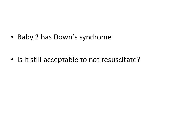 • Baby 2 has Down’s syndrome • Is it still acceptable to not