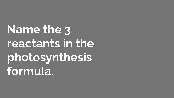 Name the 3 reactants in the photosynthesis formula. 