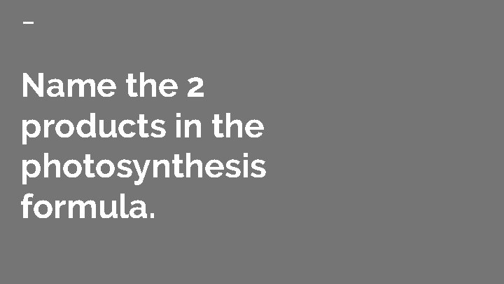 Name the 2 products in the photosynthesis formula. 