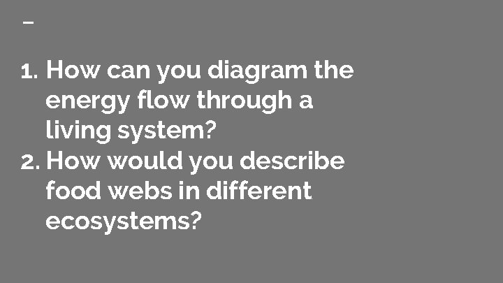 1. How can you diagram the energy flow through a living system? 2. How