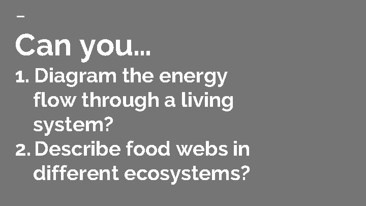 Can you… 1. Diagram the energy flow through a living system? 2. Describe food