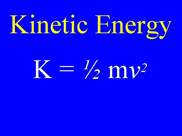 Kinetic Energy K = ½ mv 2 