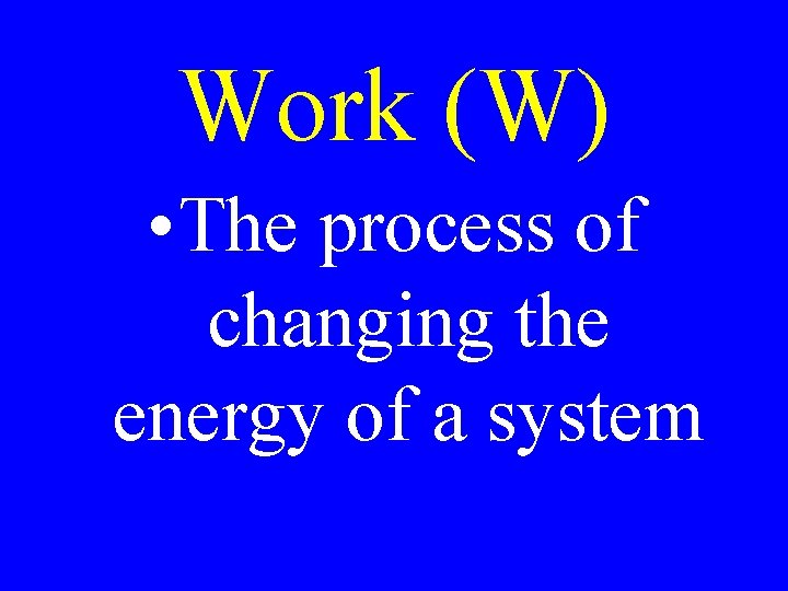 Work (W) • The process of changing the energy of a system 