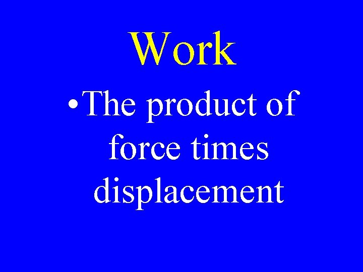 Work • The product of force times displacement 