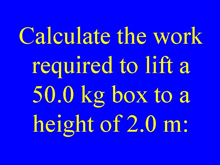 Calculate the work required to lift a 50. 0 kg box to a height