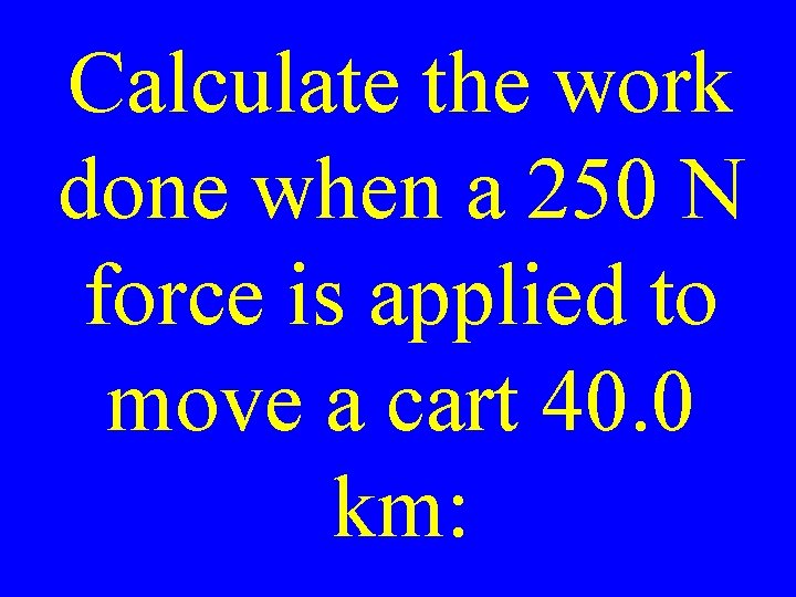 Calculate the work done when a 250 N force is applied to move a