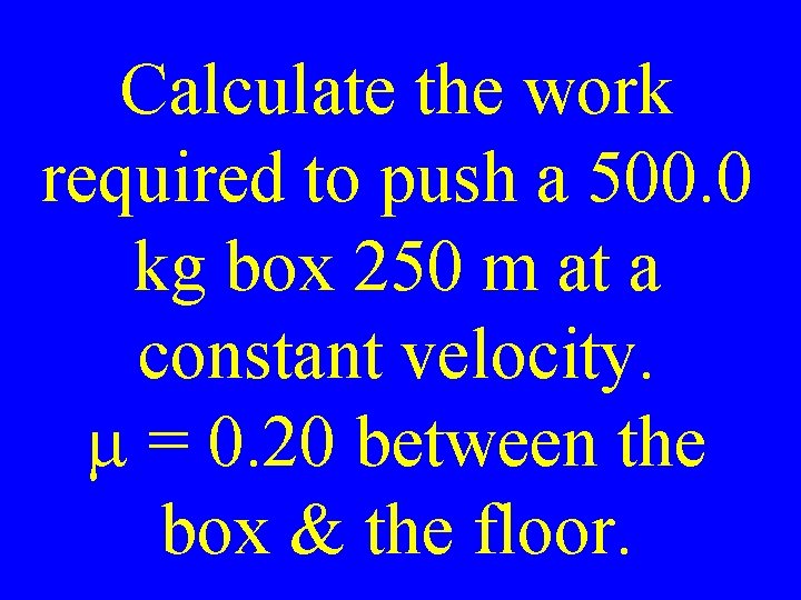 Calculate the work required to push a 500. 0 kg box 250 m at