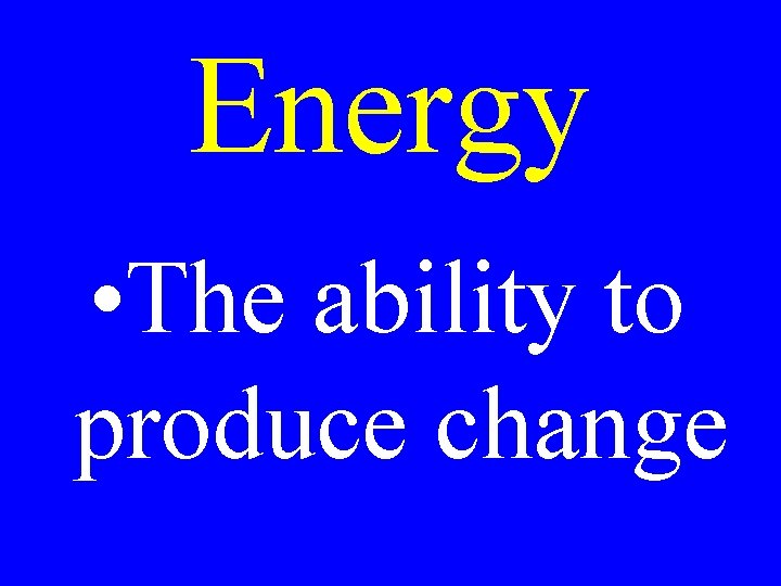 Energy • The ability to produce change 