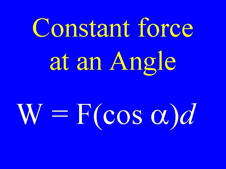 Constant force at an Angle W = F(cos a)d 